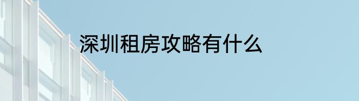 深圳租房攻略有什么