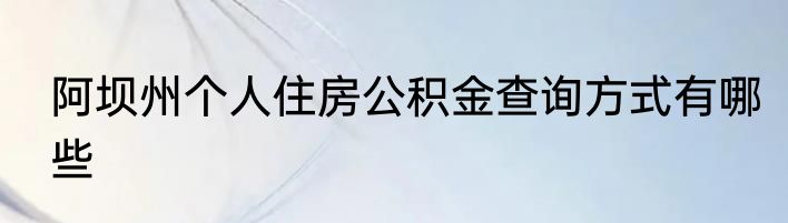 阿坝州个人住房公积金查询方式有哪些