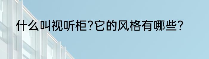什么叫视听柜?它的风格有哪些?