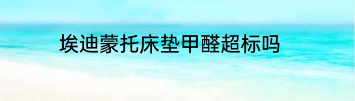 埃迪蒙托床垫甲醛超标吗