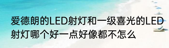 爱德朗的LED射灯和一级喜光的LED射灯哪个好一点好像都不怎么