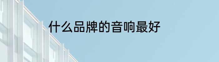 什么品牌的音响最好