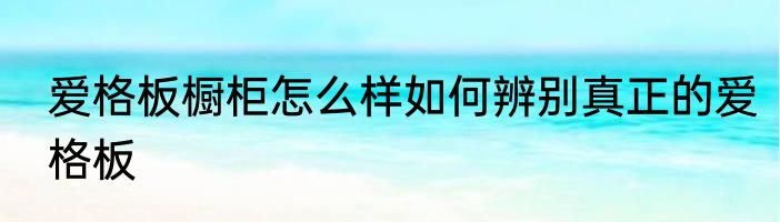爱格板橱柜怎么样如何辨别真正的爱格板