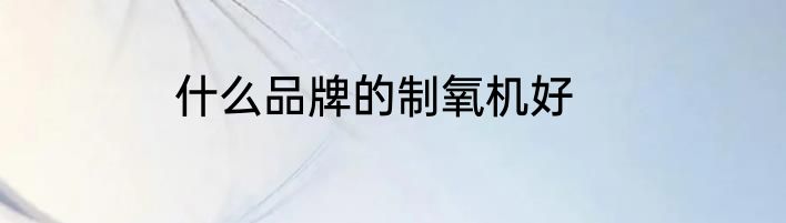 什么品牌的制氧机好
