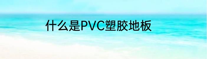 什么是PVC塑胶地板
