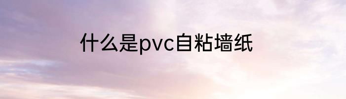 什么是pvc自粘墙纸