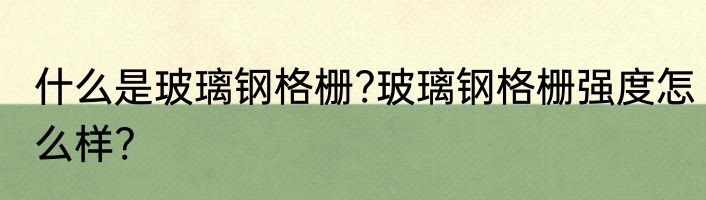 什么是玻璃钢格栅?玻璃钢格栅强度怎么样?