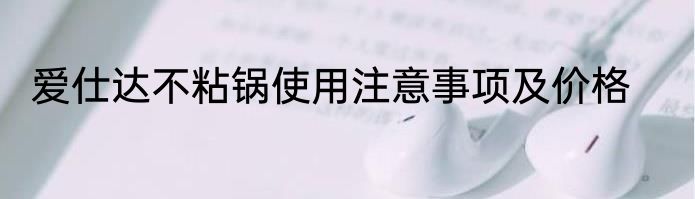 爱仕达不粘锅使用注意事项及价格