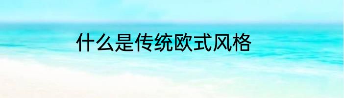 什么是传统欧式风格