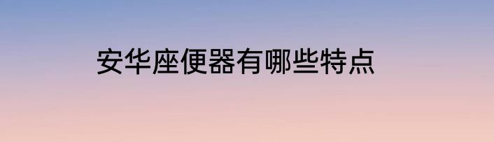 安华座便器有哪些特点