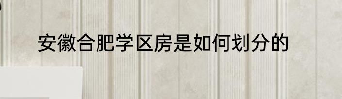 安徽合肥学区房是如何划分的