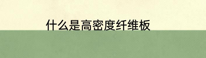 什么是高密度纤维板