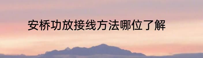安桥功放接线方法哪位了解