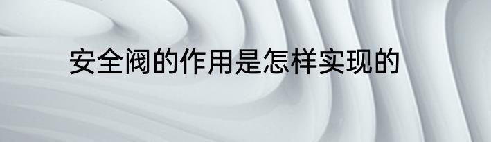 安全阀的作用是怎样实现的