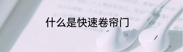 什么是快速卷帘门