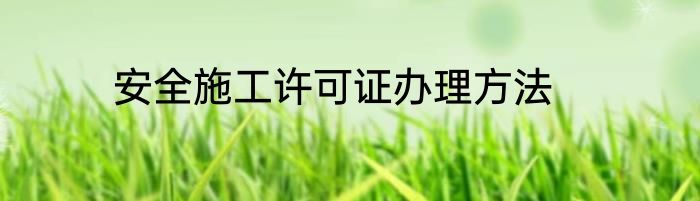 安全施工许可证办理方法