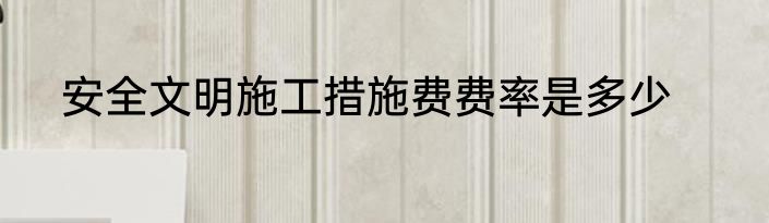 安全文明施工措施费费率是多少