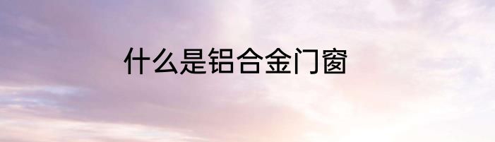 什么是铝合金门窗