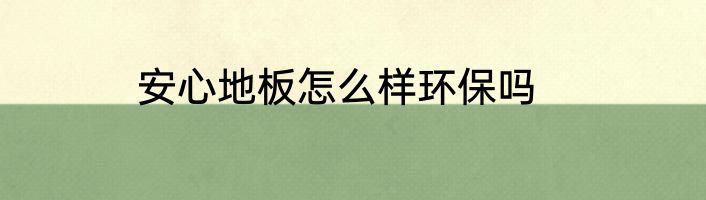 安心地板怎么样环保吗