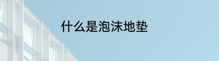什么是泡沫地垫