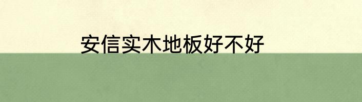 安信实木地板好不好