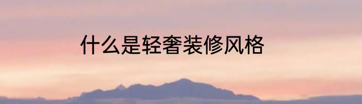 什么是轻奢装修风格