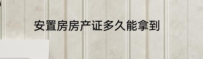 安置房房产证多久能拿到