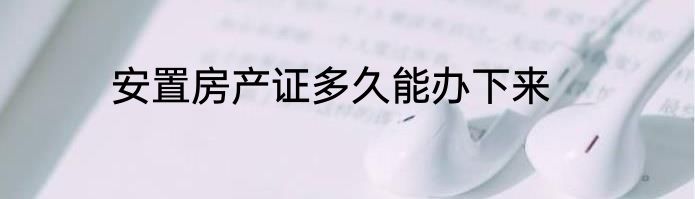 安置房产证多久能办下来