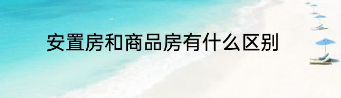 安置房和商品房有什么区别