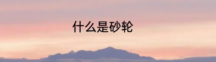 什么是砂轮