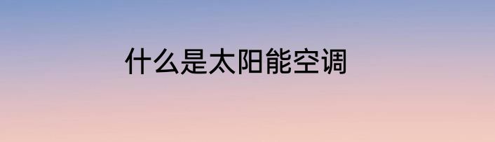 什么是太阳能空调