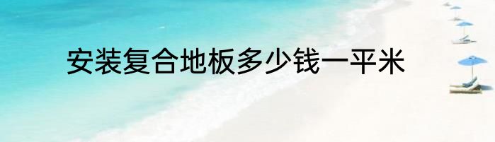 安装复合地板多少钱一平米