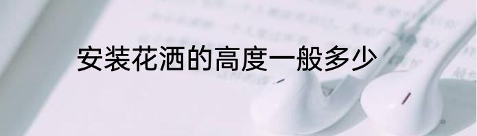 安装花洒的高度一般多少