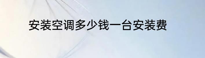安装空调多少钱一台安装费