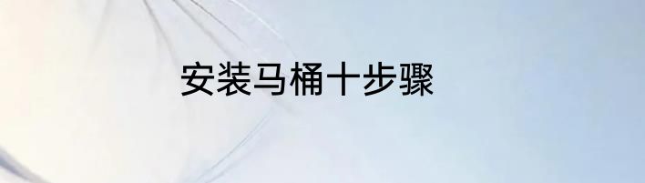 安装马桶十步骤