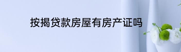 按揭贷款房屋有房产证吗