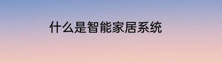 什么是智能家居系统