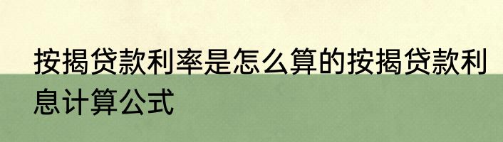按揭贷款利率是怎么算的按揭贷款利息计算公式