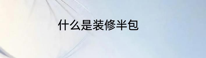 什么是装修半包