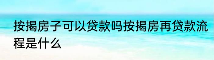 按揭房子可以贷款吗按揭房再贷款流程是什么