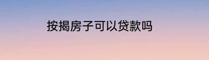 按揭房子可以贷款吗
