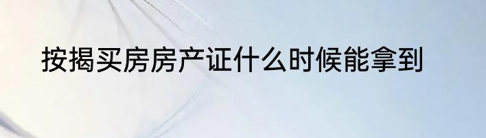 按揭买房房产证什么时候能拿到