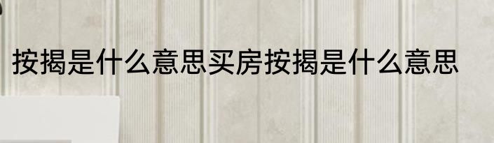 按揭是什么意思买房按揭是什么意思