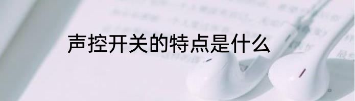 声控开关的特点是什么
