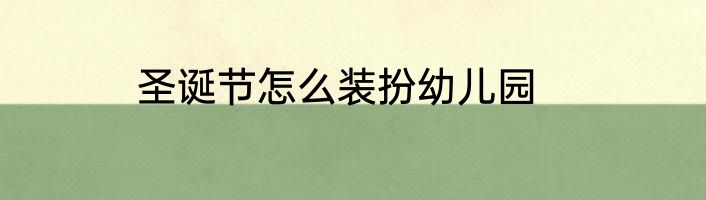 圣诞节怎么装扮幼儿园