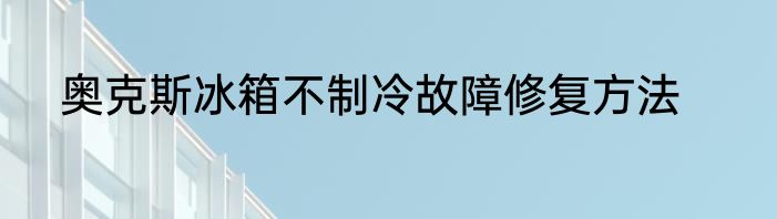 奥克斯冰箱不制冷故障修复方法