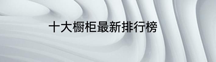 十大橱柜最新排行榜