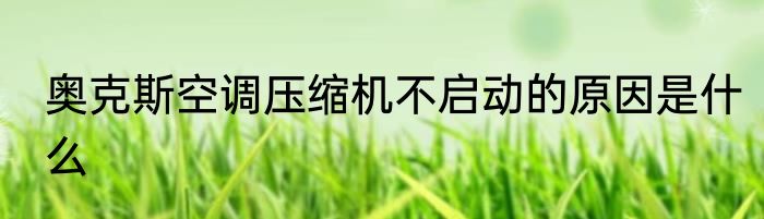 奥克斯空调压缩机不启动的原因是什么
