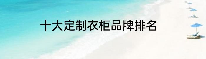 十大定制衣柜品牌排名