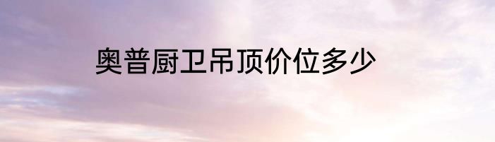 奥普厨卫吊顶价位多少